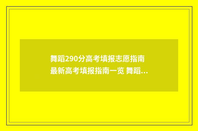 舞蹈290分高考填报志愿指南 最新高考填报指南一览 舞蹈艺考220分