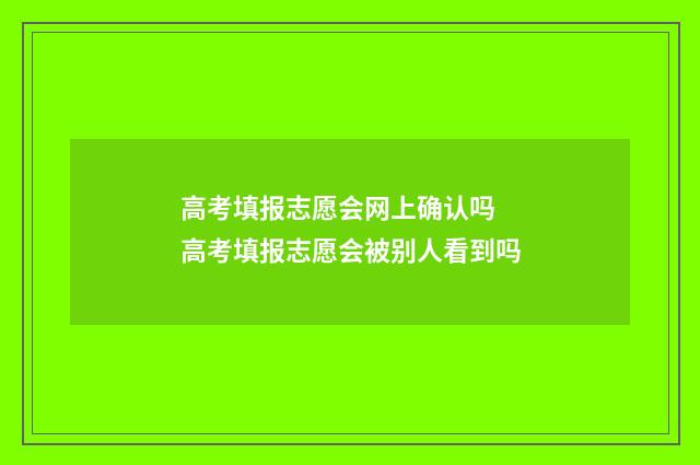 高考填报志愿会网上确认吗 高考填报志愿会被别人看到吗