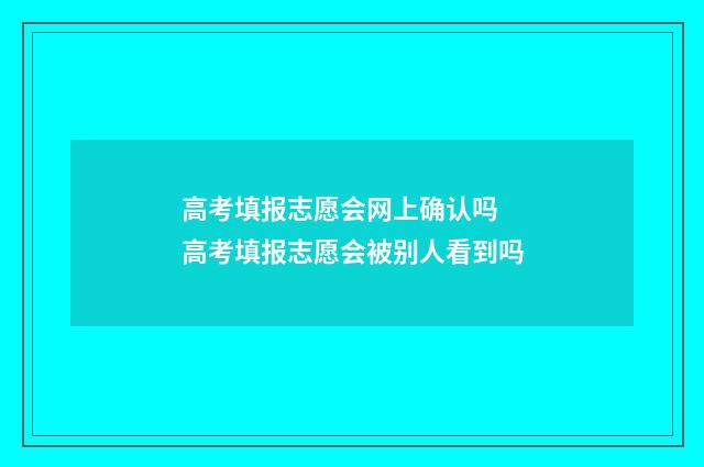 高考填报志愿会网上确认吗 高考填报志愿会被别人看到吗