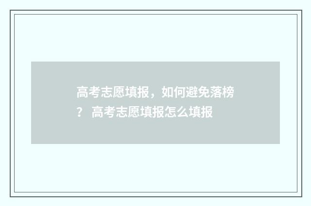 高考志愿填报，如何避免落榜？ 高考志愿填报怎么填报