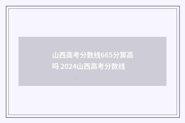 山西高考分数线665分算高吗 2024山西高考分数线