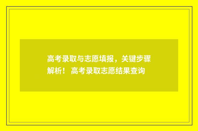 高考录取与志愿填报，关键步骤解析！ 高考录取志愿结果查询