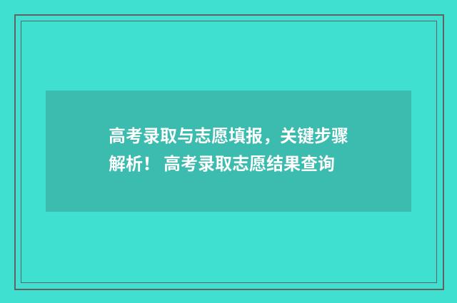 高考录取与志愿填报，关键步骤解析！ 高考录取志愿结果查询
