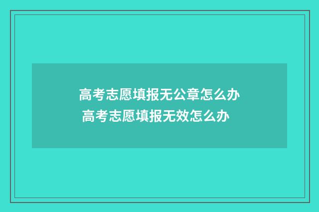 高考志愿填报无公章怎么办 高考志愿填报无效怎么办
