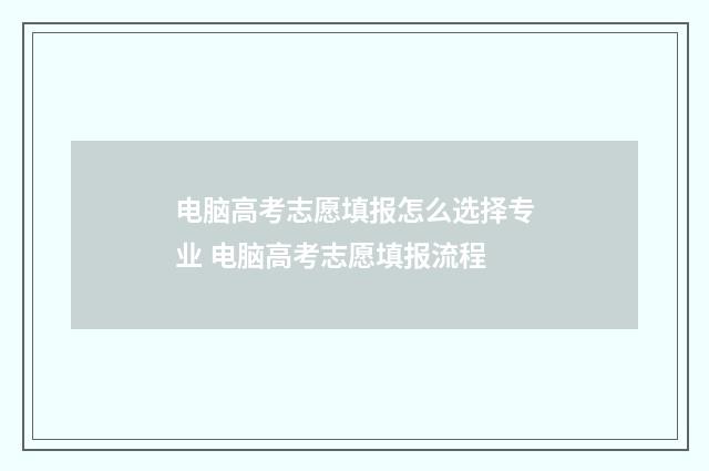 电脑高考志愿填报怎么选择专业 电脑高考志愿填报流程