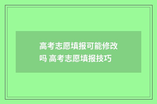 高考志愿填报可能修改吗 高考志愿填报技巧