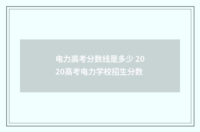 电力高考分数线是多少 2020高考电力学校招生分数