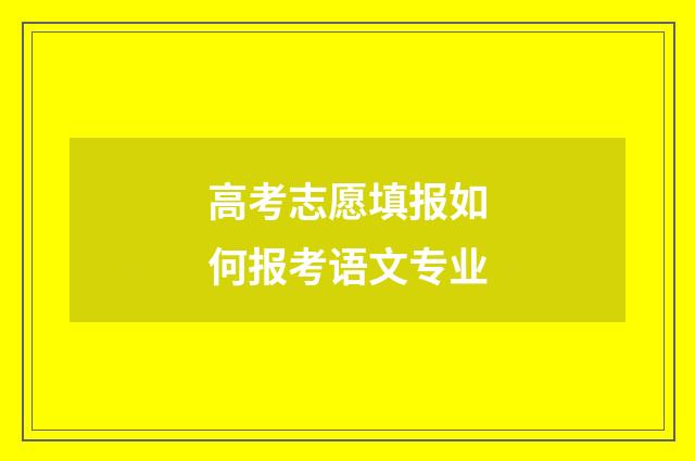 高考志愿填报如何报考语文专业