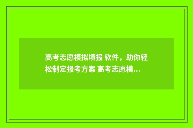 高考志愿模拟填报 软件，助你轻松制定报考方案 高考志愿模拟填报视频教学