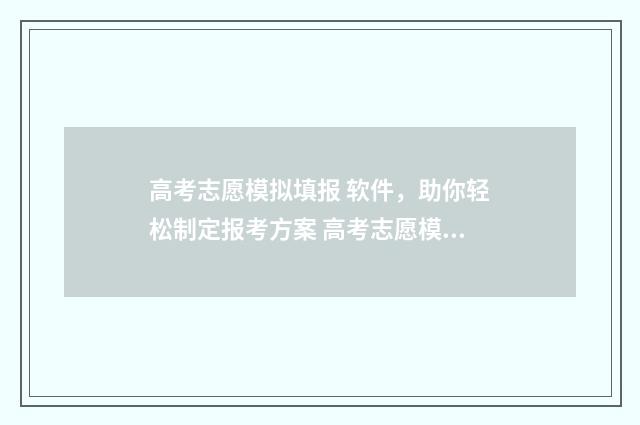 高考志愿模拟填报 软件，助你轻松制定报考方案 高考志愿模拟填报视频教学