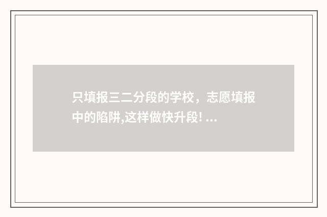 只填报三二分段的学校，志愿填报中的陷阱,这样做快升段! 填了三二分段没录到有关系吗