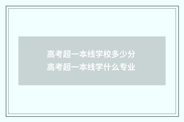 高考超一本线学校多少分 高考超一本线学什么专业