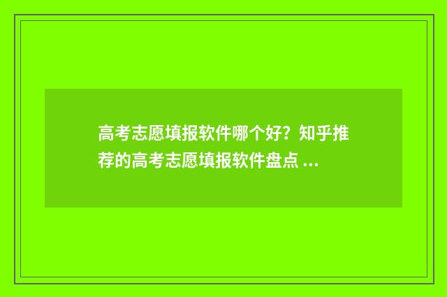 高考志愿填报软件哪个好？知乎推荐的高考志愿填报软件盘点 高考志愿填报软件可靠吗