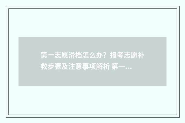 第一志愿滑档怎么办？报考志愿补救步骤及注意事项解析 第一志愿滑档怎么办