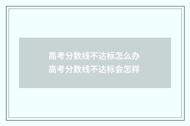 高考分数线不达标怎么办 高考分数线不达标会怎样