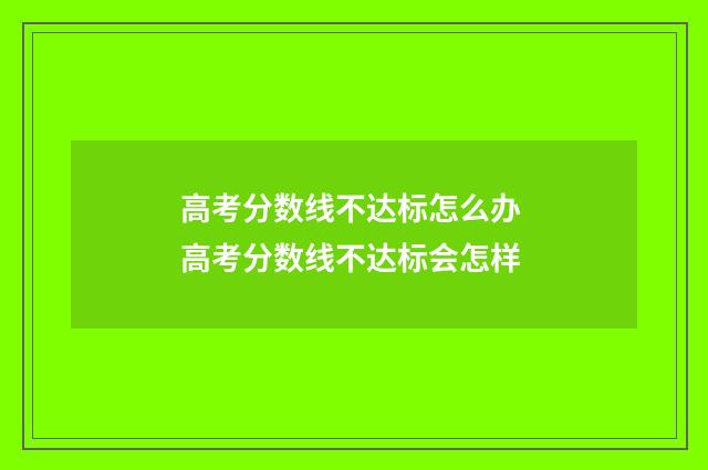高考分数线不达标怎么办 高考分数线不达标会怎样