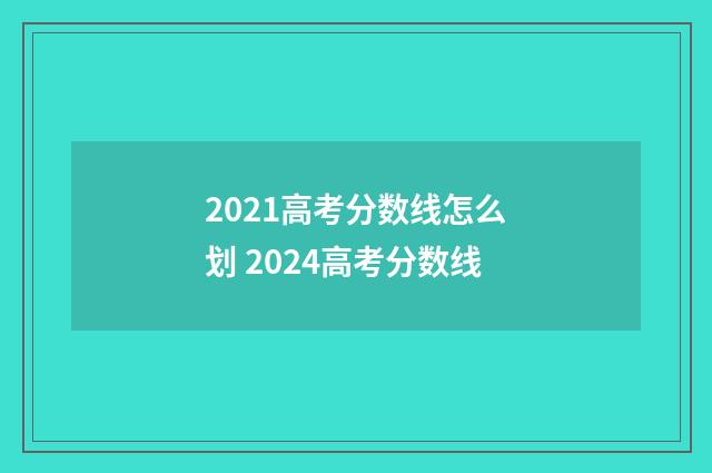 2021高考分数线怎么划 2024高考分数线