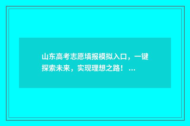 山东高考志愿填报模拟入口，一键探索未来，实现理想之路！ 山东高考志愿填报方式