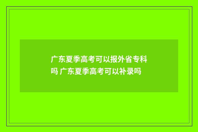 广东夏季高考可以报外省专科吗 广东夏季高考可以补录吗