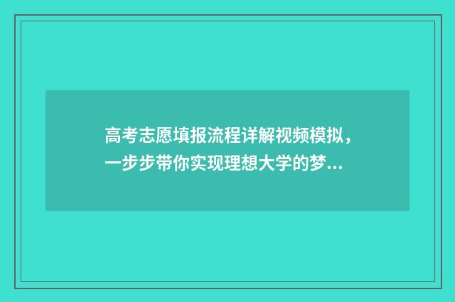 高考志愿填报流程详解视频模拟，一步步带你实现理想大学的梦想！ 高考志愿填报流程图