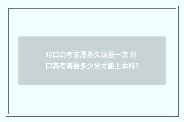 对口高考志愿多久填报一次 对口高考需要多少分才能上本科?
