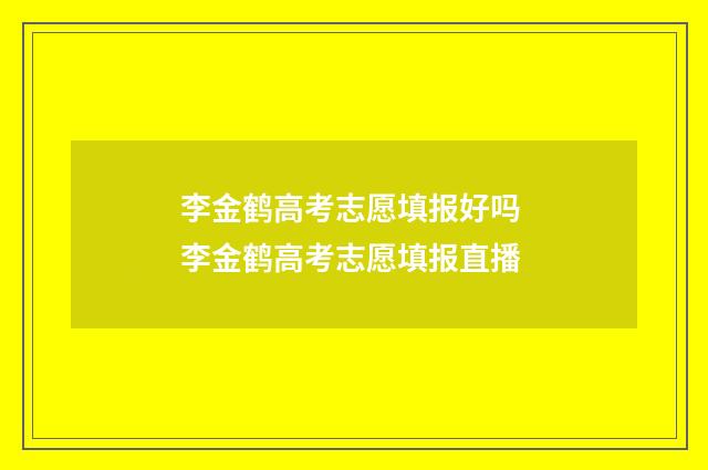 李金鹤高考志愿填报好吗 李金鹤高考志愿填报直播