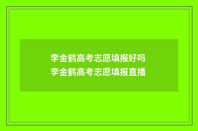 李金鹤高考志愿填报好吗 李金鹤高考志愿填报直播
