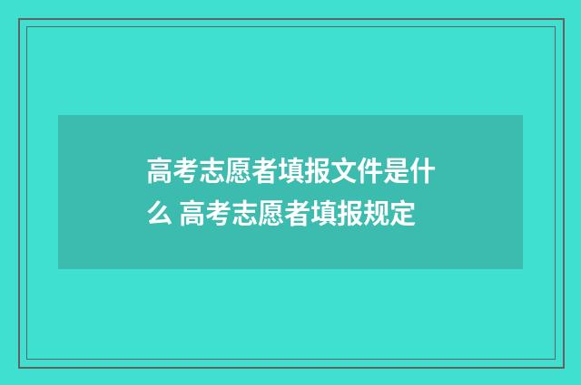 高考志愿者填报文件是什么 高考志愿者填报规定