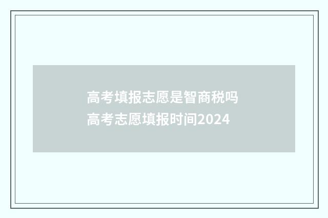 高考填报志愿是智商税吗 高考志愿填报时间2024