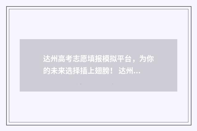 达州高考志愿填报模拟平台，为你的未来选择插上翅膀！ 达州高考志愿填报时间