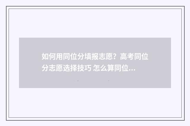 如何用同位分填报志愿？高考同位分志愿选择技巧 怎么算同位分