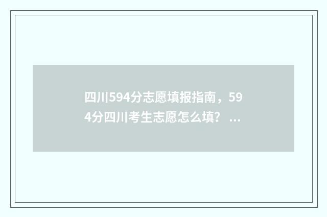 四川594分志愿填报指南，594分四川考生志愿怎么填？ 四川考生545分能上哪些学校