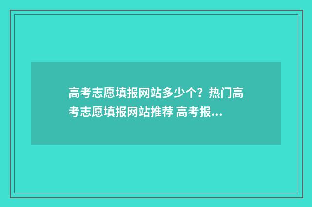 高考志愿填报网站多少个？热门高考志愿填报网站推荐 高考报志愿