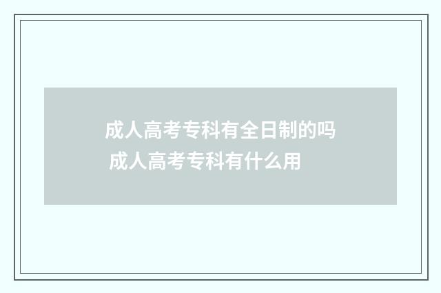 成人高考专科有全日制的吗 成人高考专科有什么用