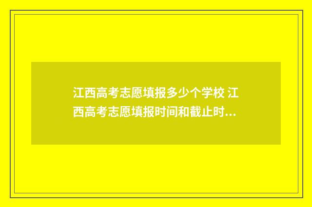 江西高考志愿填报多少个学校 江西高考志愿填报时间和截止时间