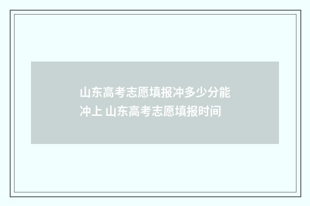 山东高考志愿填报冲多少分能冲上 山东高考志愿填报时间