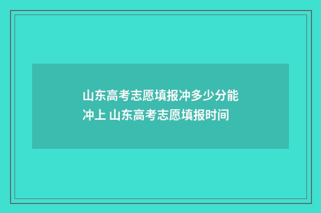 山东高考志愿填报冲多少分能冲上 山东高考志愿填报时间