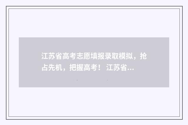 江苏省高考志愿填报录取模拟，抢占先机，把握高考！ 江苏省高考志愿填报表范本
