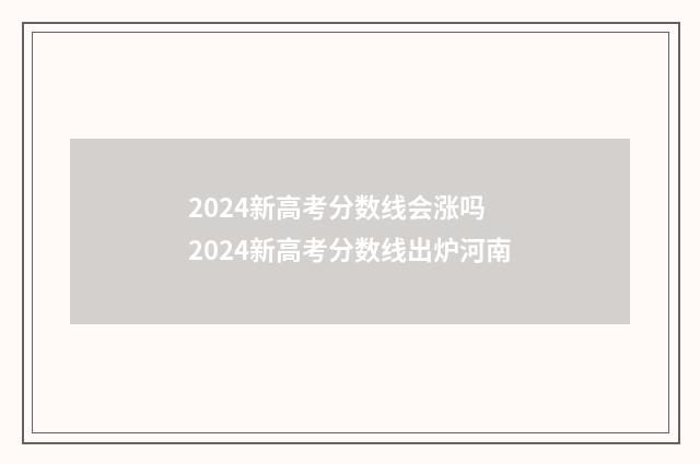 2024新高考分数线会涨吗 2024新高考分数线出炉河南
