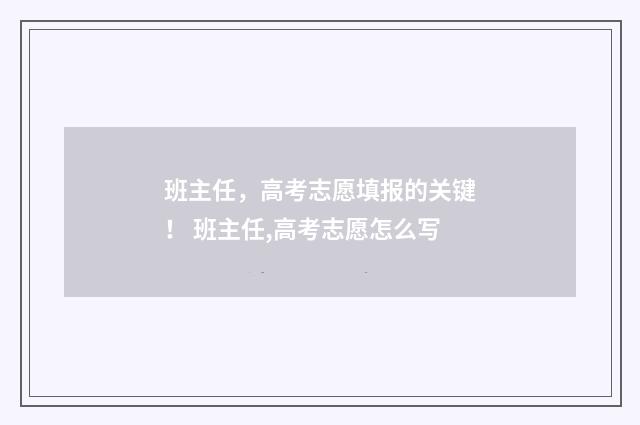 班主任，高考志愿填报的关键！ 班主任,高考志愿怎么写