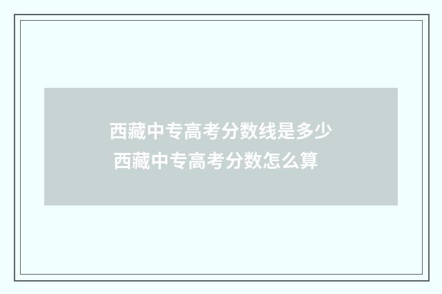 西藏中专高考分数线是多少 西藏中专高考分数怎么算