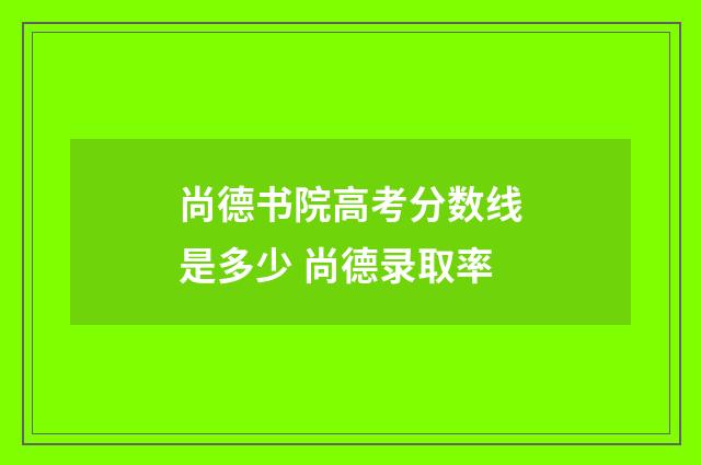 尚德书院高考分数线是多少 尚德录取率