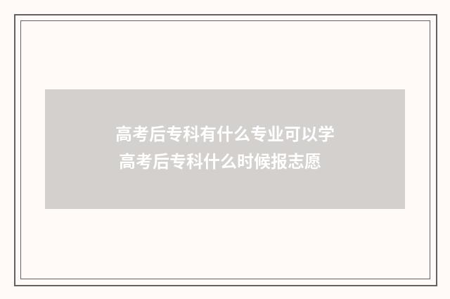 高考后专科有什么专业可以学 高考后专科什么时候报志愿