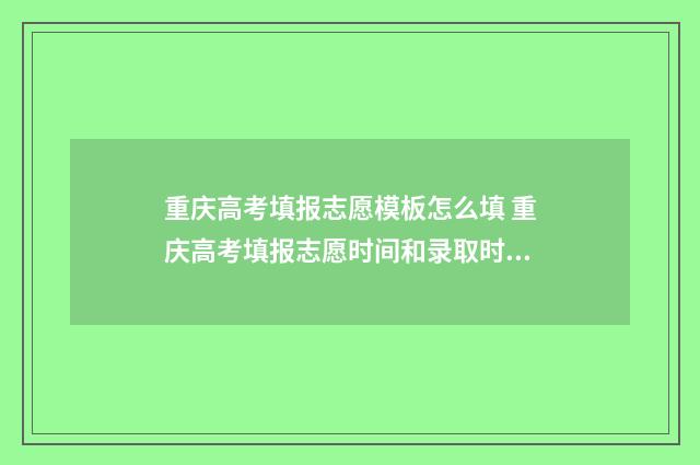 重庆高考填报志愿模板怎么填 重庆高考填报志愿时间和录取时间