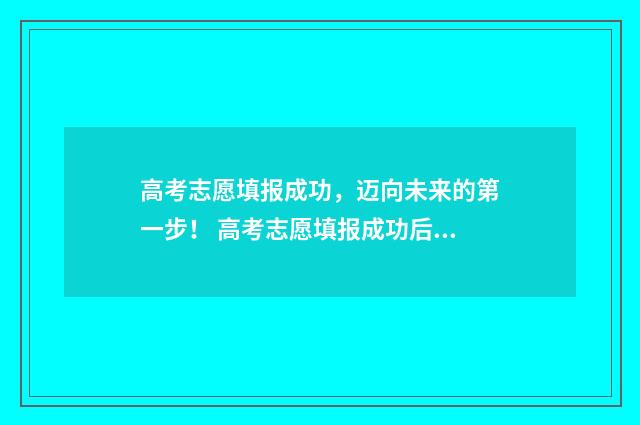 高考志愿填报成功，迈向未来的第一步！ 高考志愿填报成功后再次登录显示的页面
