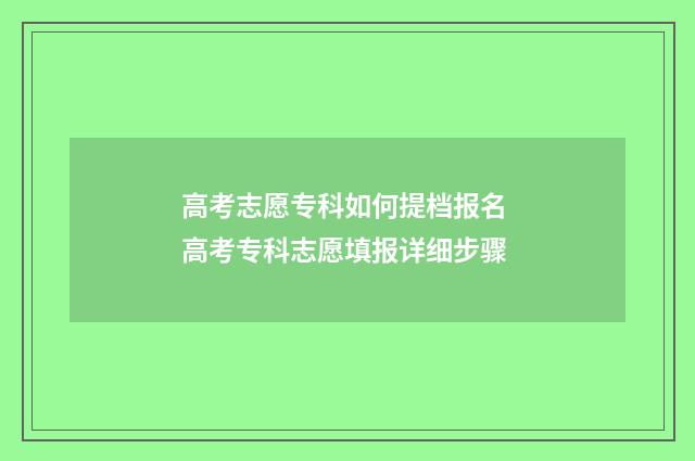 高考志愿专科如何提档报名 高考专科志愿填报详细步骤