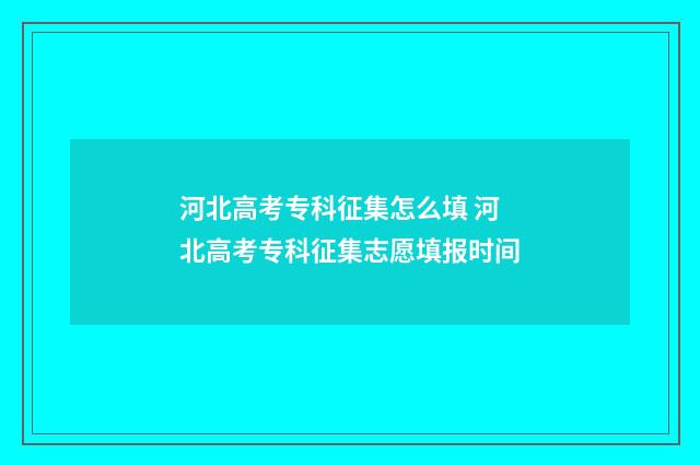 河北高考专科征集怎么填 河北高考专科征集志愿填报时间