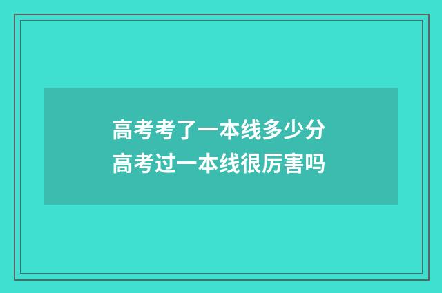 高考考了一本线多少分 高考过一本线很厉害吗
