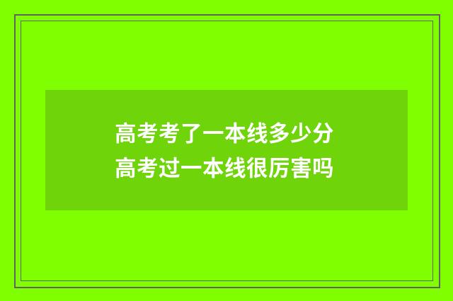 高考考了一本线多少分 高考过一本线很厉害吗