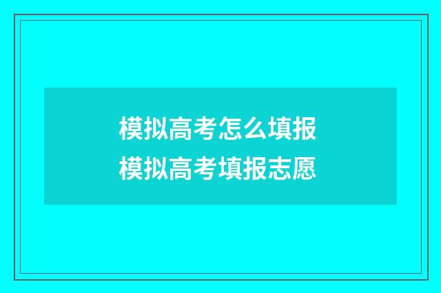 模拟高考怎么填报 模拟高考填报志愿